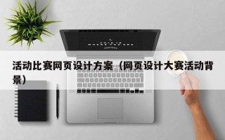 睢县活动比赛网页设计方案（网页设计大赛活动背景）